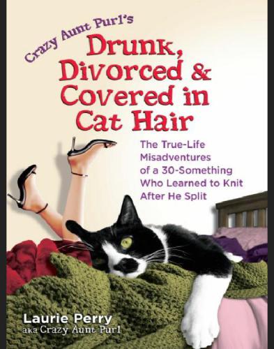 Drunk Divorced Covered In Cat Hair The Truelife Misadventures Of A 30something Who Learned To Knit After He Split Laurie Crazy Aunt Purl Perry