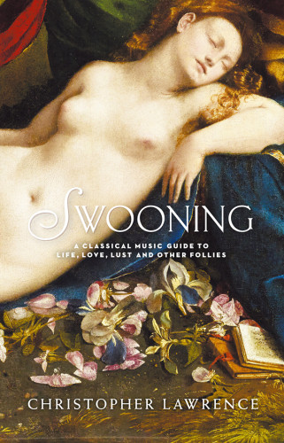 Swooning A Classical Music Guide To Life Love Lust And Other Follies Second Edition Lawrence