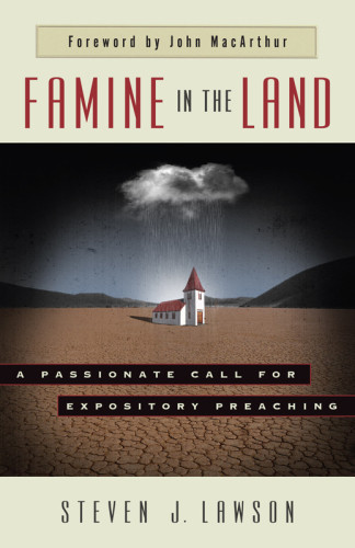 Famine In The Land A Passionate Call For Expository Preaching Steven J Lawson