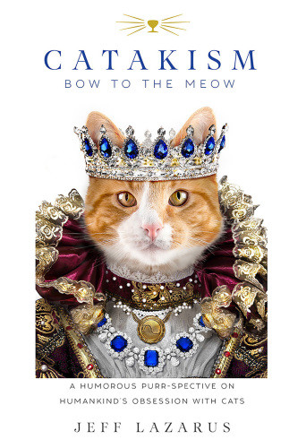 Catakism Bow To The Meow A Humorous Purrspective On Humankinds Obsession With Cats Jeff Lazarus