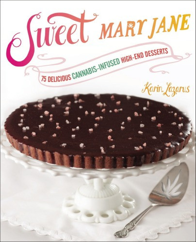 Sweet Mary Jane 75 Delicious Cannabisinfused Highend Desserts Karin Lazarus