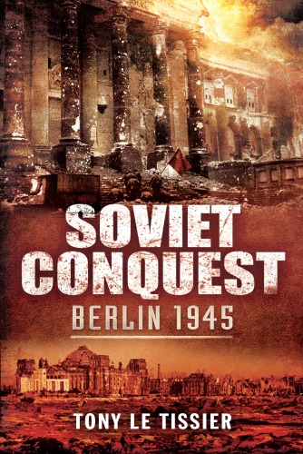 Soviet Conquest Berlin 1945 Tony Le Tissier