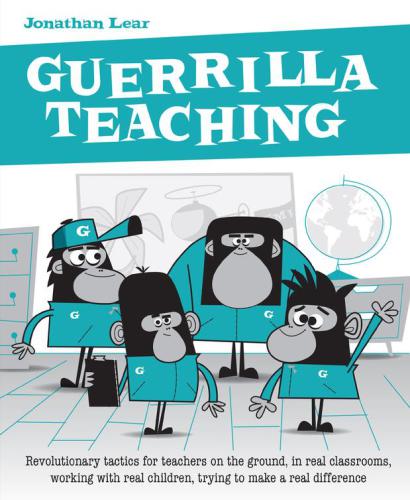 Guerrilla Teaching Revolutionary Tactics For Teachers On The Ground In Real Classrooms Working With Real Children Trying To Make A Real Difference Lear