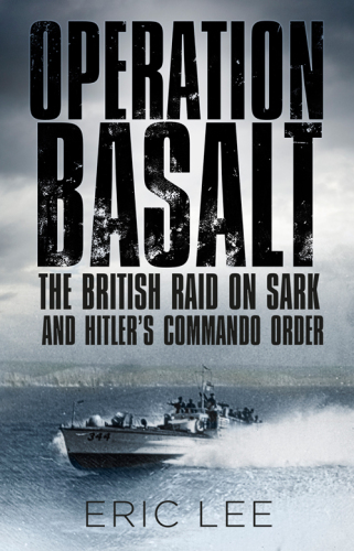 Operation Basalt The British Raid On Sark And Hitlers Commando Order Lee