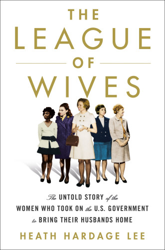 The League Of Wives The Untold Story Of The Women Who Took On The Us Government To Bring Their Husbands Home First Edition Lee