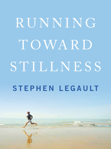 Running Toward Stillness Stephen Legault