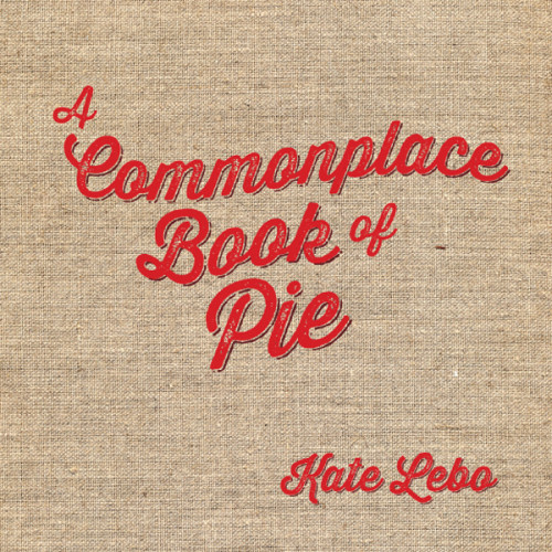 A Commonplace Book Of Pie First Edition Kate Lebo