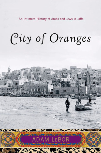 City Of Oranges An Intimate History Of Arabs And Jews In Jaffa Lebor