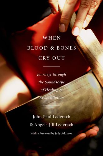 When Blood And Bones Cry Out Journeys Through The Soundscape Of Healing And Reconciliation Lederach