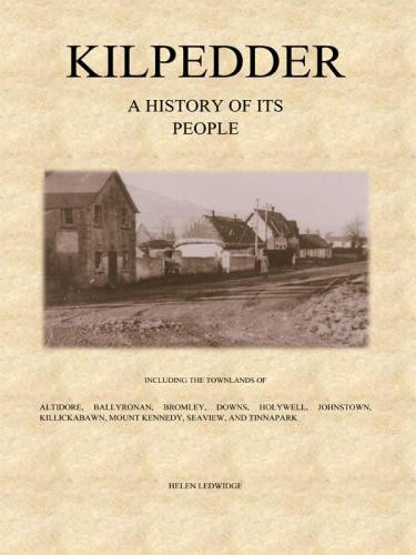 Kilpedder A History Of Its People Including The Surrounding Townlands Of Altidore Ballyronan Bromley Downs Holywell Johnstown Killickabawn Mount Kennedy Seaview And Tinnapark Ledwidge