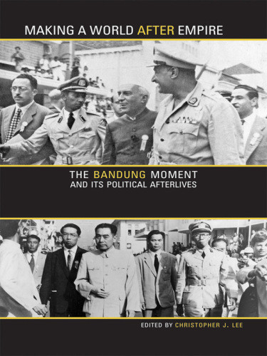 Making A World After Empire The Bandung Moment And Its Political Afterlives Lee