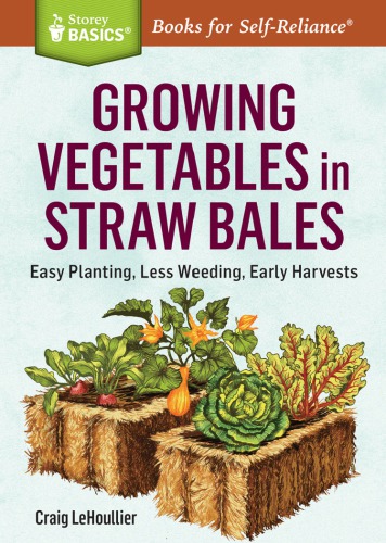 Growing Vegetables In Straw Bales Easy Planting Less Weeding Early Harvests A Storey Basics Title Lehoullier