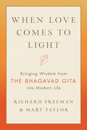When Love Comes To Light Bringing Wisdom From The Bhagavad Gita To Modern Life Richard Freeman