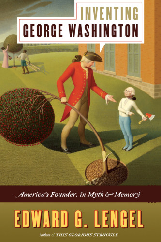 Inventing George Washington Americas Founder In Myth And Memory Edward G Lengel