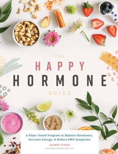 The Happy Hormone Guide A Plantbased Program To Balance Hormones Increase Energy Reduce Pms Symptoms Shannon Leparski