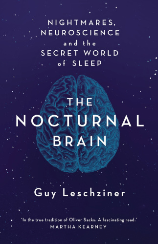 The Nocturnal Brain Nightmares Neuroscience And The Secret World Of Sleep Leschziner