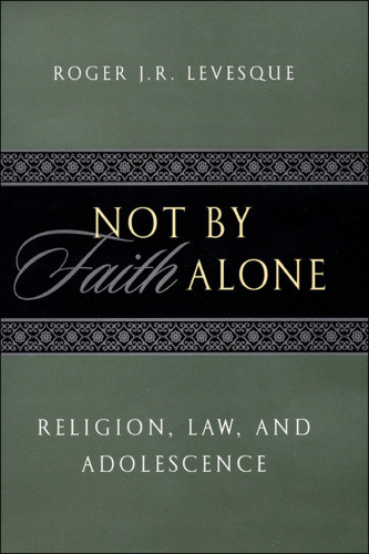 Not By Faith Alone Religion Law And Adolescence Levesque Roger J R
