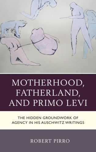Motherhood Fatherland And Primo Levi The Hidden Groundwork Of Agency In His Auschwitz Writings Levi