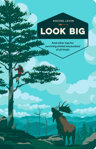 Look Big And Other Tips For Surviving Animal Encounters Of All Kinds First Edition Rachel Levin