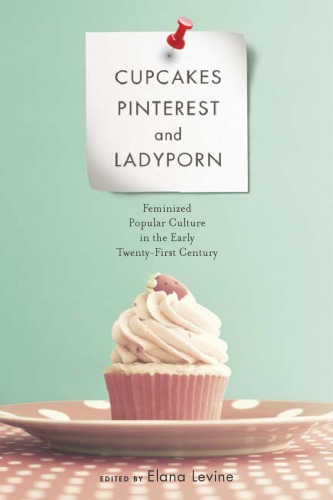 Cupcakes Pinterest And Ladyporn Feminized Popular Culture In The Early Twentyfirst Century Levine