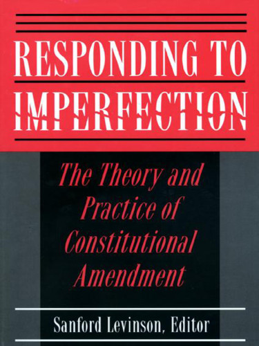 Responding To Imperfection The Theory And Practice Of Constitutional Amendment Levinson