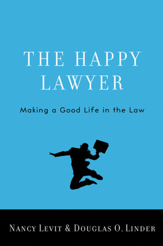 The Happy Lawyer Making A Good Life In The Law Nancy Levit Douglas O Linder