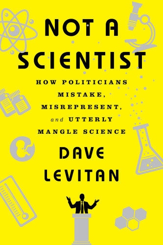 Not A Scientist How Politicians Mistake Misrepresent And Utterly Mangle Science First Edition Levitan
