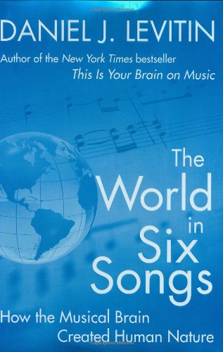 The World In Six Songs How The Musical Brain Created Human Nature First Edition Levitin
