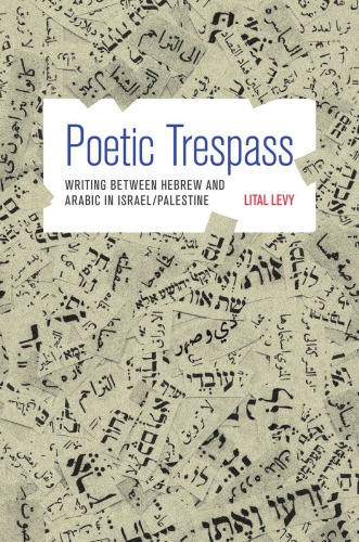 Poetic Trespass Writing Between Hebrew And Arabic In Israelpalestine Levy