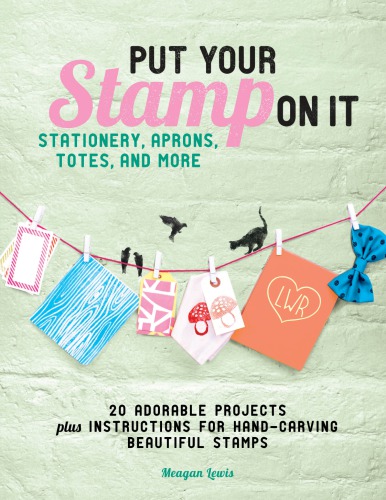 Put Your Stamp On It 20 Adorable Projects Plus Instructions For Handcarving Beautiful Stamps Meagan Lewis