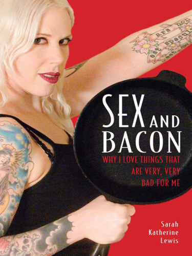 Sex And Bacon Why I Love Things That Are Very Very Bad For Me Lewis
