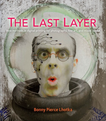 The Last Layer New Methods In Digital Printing For Photography Fine Art And Mixed Media Lhotka Bonny Pierce