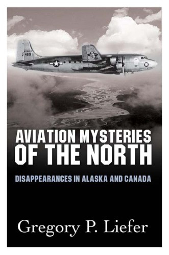 Aviation Mysteries Of The North Disappearances In Alaska And Canada First Edition Gregory Liefer