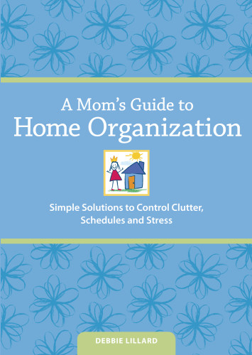 A Moms Guide To Home Organization Simple Solutions To Control Clutter Schedules And Stress 1st Ed Debbie Lillard