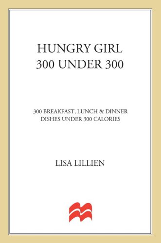 Hungry Girl 300 Under 300 300 Breakfast Lunch Dinner Dishes Under 300 Calories 1st Ed Lisa Lillien