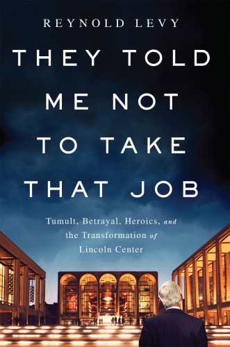 They Told Me Not To Take That Job Tumult Betrayal Heroics And The Transformation Of Lincoln Center First Edition Lincoln Center For The Performing Artslevy