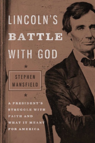 Lincolns Battle With God A Presidents Struggle With Faith And What It Meant For America Stephen Mansfield