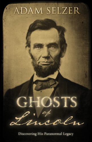 Ghosts Of Lincoln Discovering His Paranormal Legacy First Edition Adam Selzer