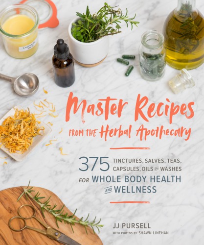 Master Recipes From The Herbal Apothecary 375 Tinctures Salves Teas Capsules Oils And Washes For Wholebody Health And Wellness J J Pursell