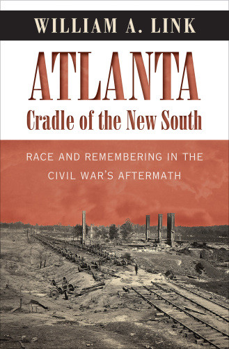 Atlanta Cradle Of The New South Race And Remembering In The Civil Wars Aftermath William A Link