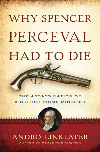 Why Spencer Perceval Had To Die The Assassination Of A British Prime Minister Linklater