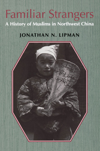 Familiar Strangers A History Of Muslims In Northwest China Lipman