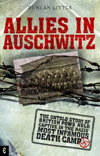 Allies In Auschwitz The Untold Story Of British Pows Held Captive In The Nazis Most Infamous Death Camp Duncan Little