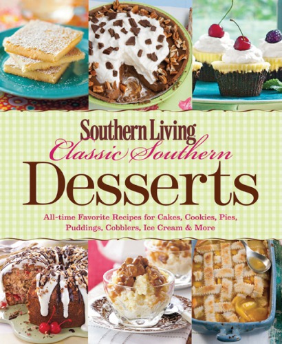 Southern Living Classic Southern Desserts Alltime Favorite Recipes For Cakes Cookies Pies Pudding Cobblers Ice Cream More The Editors Of Southern Living