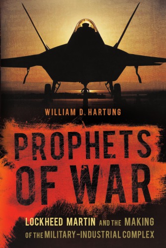 Prophets Of War Lockheed Martin And The Making Of The Militaryindustrial Complex Hartung