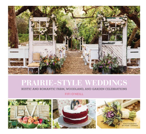 Prairie Style Weddings Rustic And Romantic Farm Woodland And Garden Celebrations Fifi Oneill