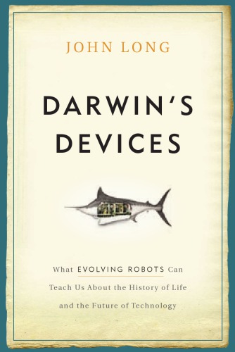 Darwins Devices What Evolving Robots Can Teach Us About The History Of Life And The Future Of Technology Long