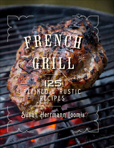 French Grill 125 Refined Rustic Recipes Susan Herrmann Loomis