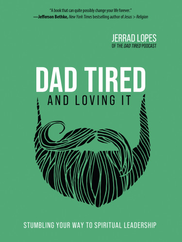 Dad Tiredand Loving It Stumbling Your Way To Spiritual Leadership Lopes