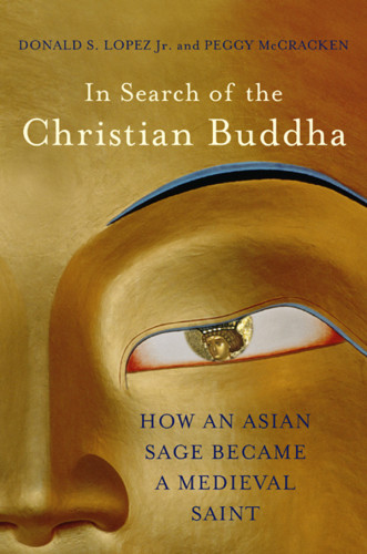 In Search Of The Christian Buddha How An Asian Sage Became A Medieval Saint First Edition Lopez